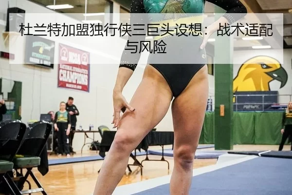 杜兰特加盟独行侠三巨头设想：战术适配与风险